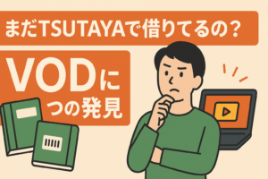 「まだTSUTAYAで借りてるの？」VODに移行して分かった5つの衝撃