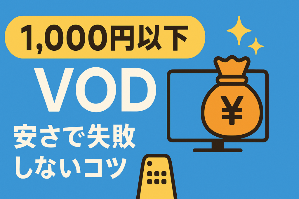 1,000円以下で楽しめるコスパ最強VOD。安さだけで選んで後悔しないコツ