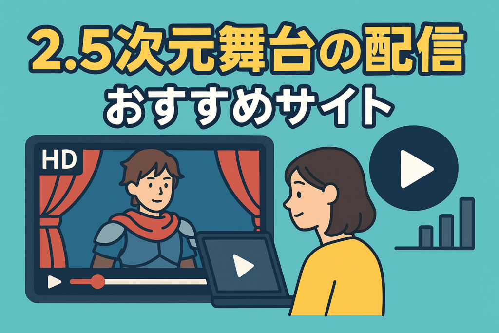 2.5次元舞台の配信ならここ！アーカイブ数と画質で選ぶおすすめサイト