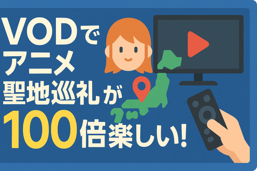 アニメの「聖地巡礼」がVODのおかげで100倍楽しくなった理由