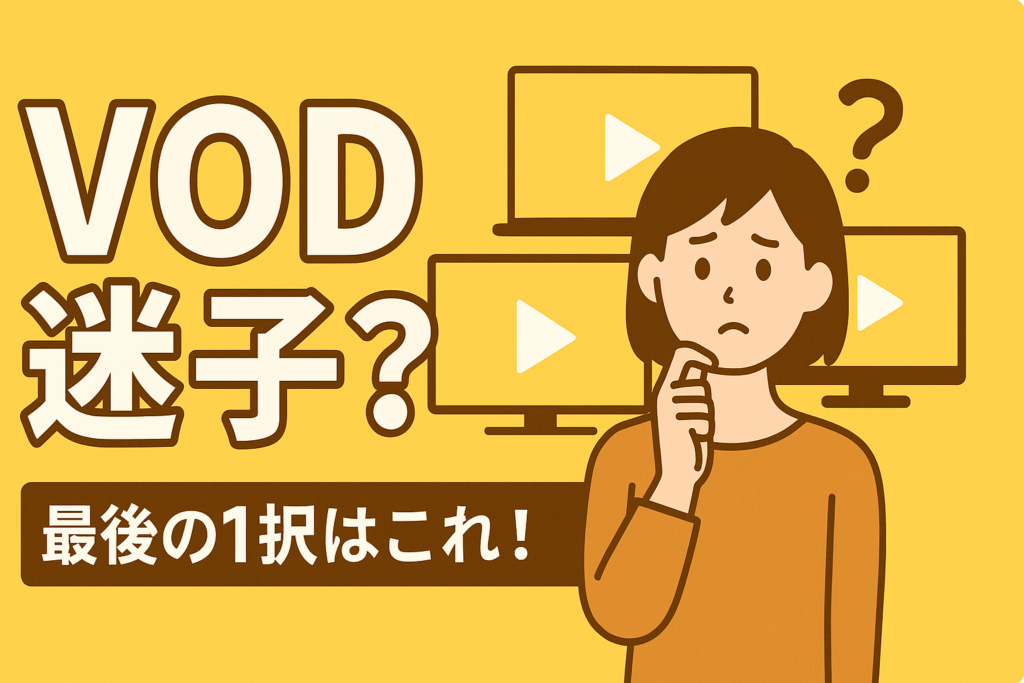 結局どれがいいの？VOD迷子に贈る「最後の1択」